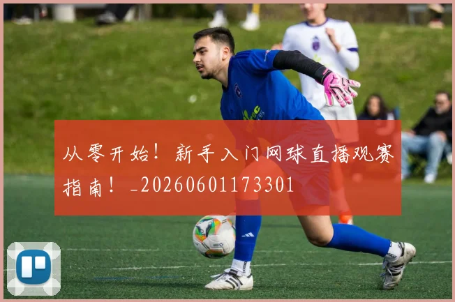 从零开始！新手入门网球直播观赛指南！_20260601173301
