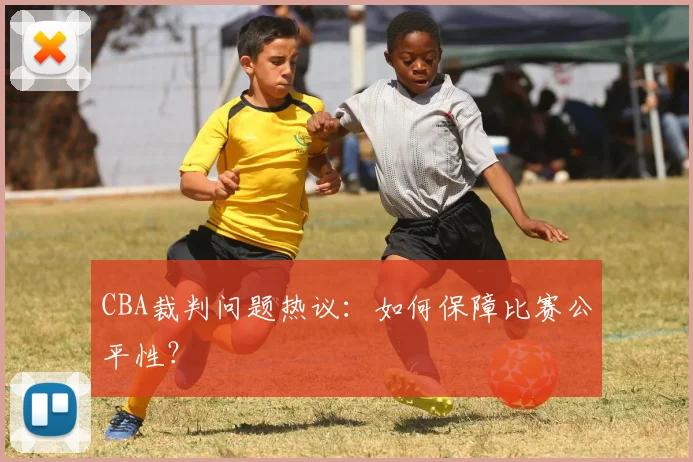 CBA裁判问题热议:如何保障比赛公平性?