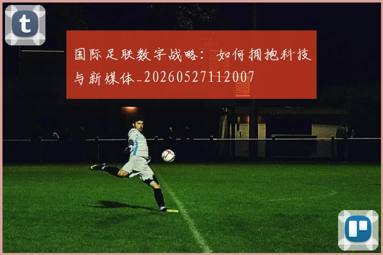 国际足联数字战略:如何拥抱科技与新媒体_20260527112007