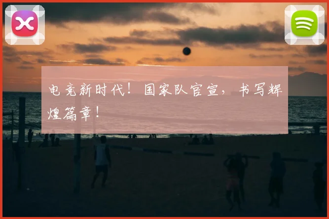 电竞新时代！国家队官宣，书写辉煌篇章！