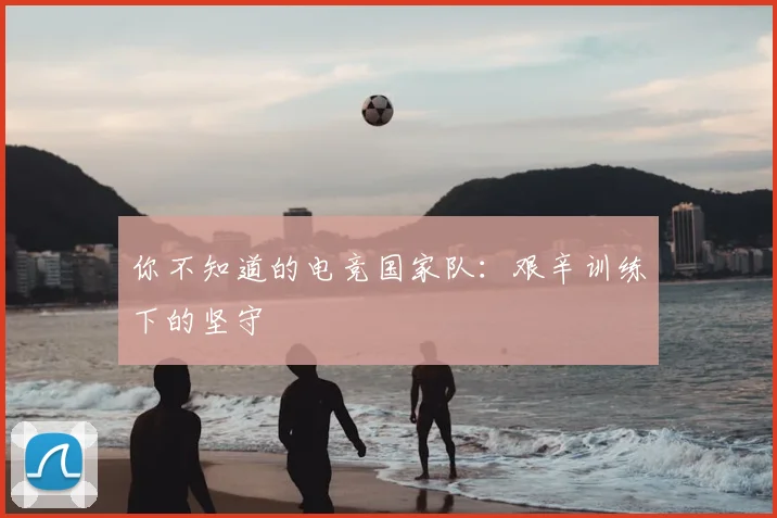 你不知道的电竞国家队:艰辛训练下的坚守