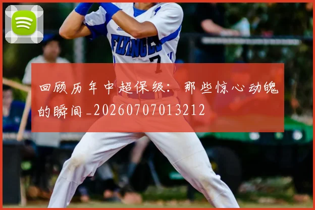 回顾历年中超保级：那些惊心动魄的瞬间_20260707013212