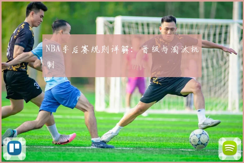 NBA季后赛规则详解：晋级与淘汰机制