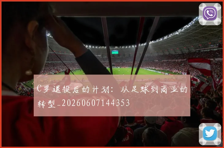 C罗退役后的计划：从足球到商业的转型_20260607144353