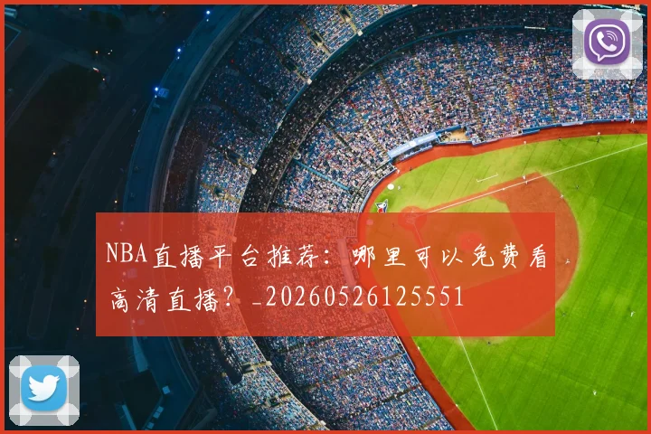 NBA直播平台推荐：哪里可以免费看高清直播？_20260526125551