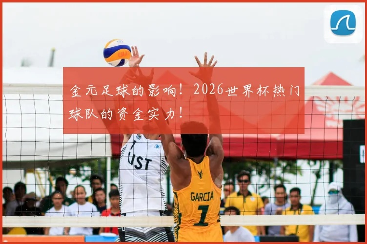 金元足球的影响！2026世界杯热门球队的资金实力！
