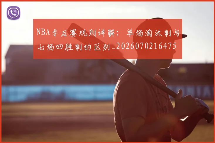 NBA季后赛规则详解：单场淘汰制与七场四胜制的区别_20260702164754