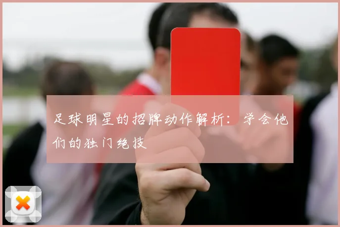 足球明星的招牌动作解析：学会他们的独门绝技