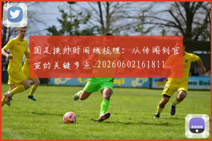 国足换帅时间线梳理：从传闻到官宣的关键节点_20260602161811