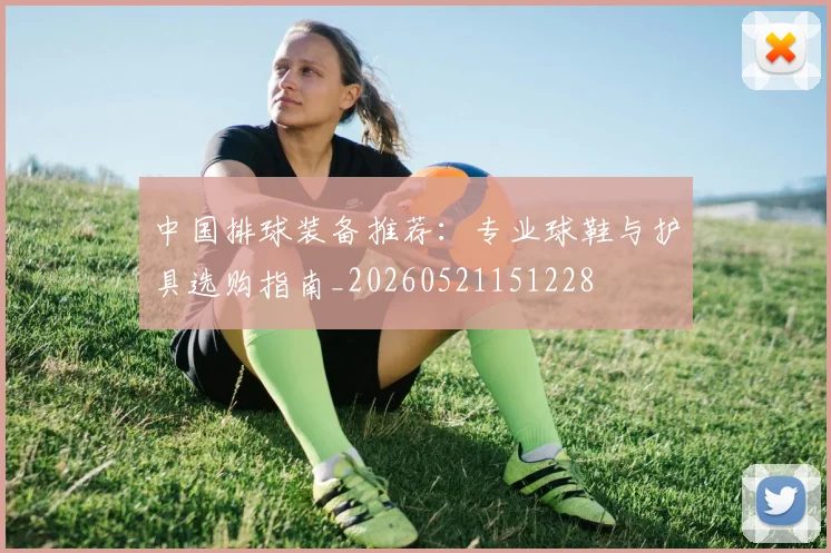 中国排球装备推荐：专业球鞋与护具选购指南_20260521151228