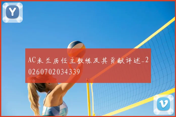 AC米兰历任主教练及其贡献评述_20260702034339