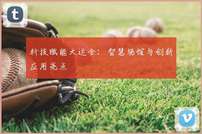 科技赋能大运会：智慧场馆与创新应用亮点