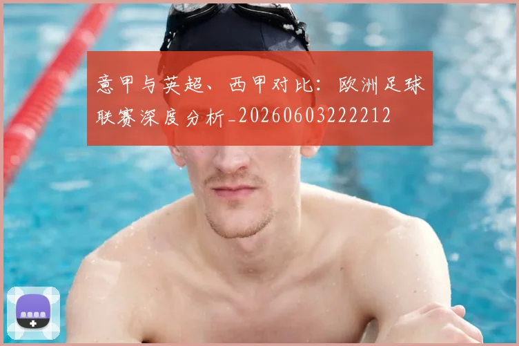 意甲与英超、西甲对比：欧洲足球联赛深度分析_20260603222212