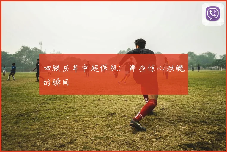 回顾历年中超保级：那些惊心动魄的瞬间
