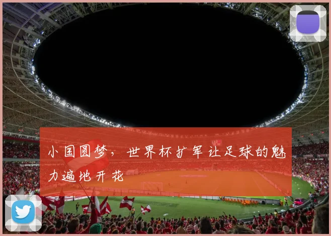 小国圆梦，世界杯扩军让足球的魅力遍地开花
