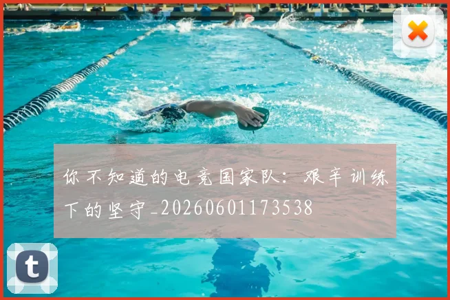 你不知道的电竞国家队：艰辛训练下的坚守_20260601173538