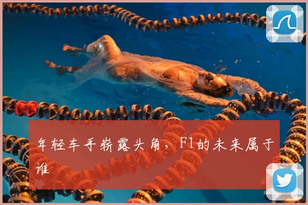 年轻车手崭露头角，F1的未来属于谁