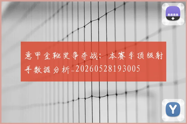 意甲金靴奖争夺战:本赛季顶级射手数据分析_20260528193005