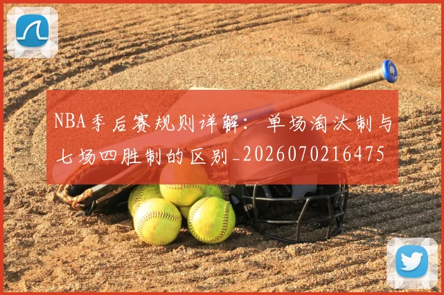 NBA季后赛规则详解：单场淘汰制与七场四胜制的区别_20260702164754