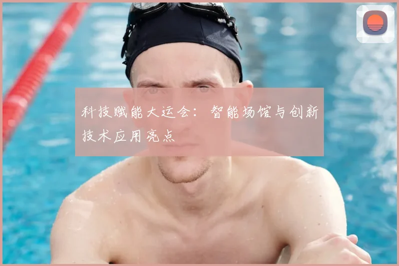 科技赋能大运会：智能场馆与创新技术应用亮点
