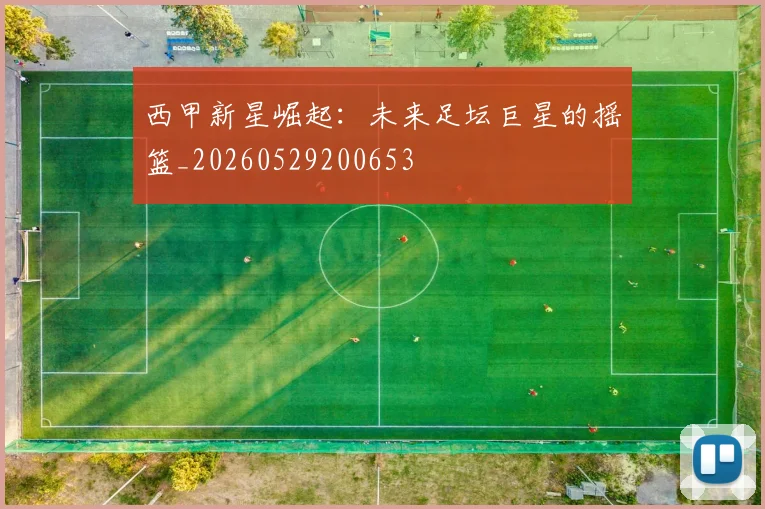 西甲新星崛起：未来足坛巨星的摇篮_20260529200653