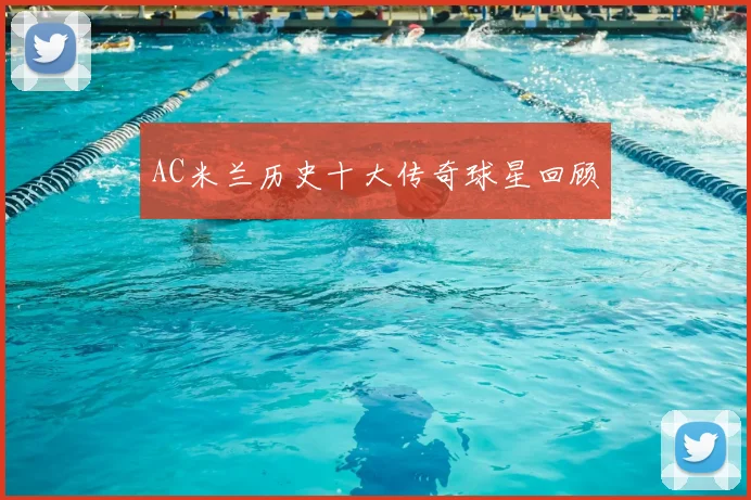 AC米兰历史十大传奇球星回顾