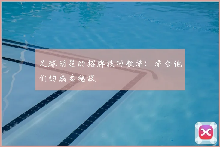 足球明星的招牌技巧教学：学会他们的成名绝技