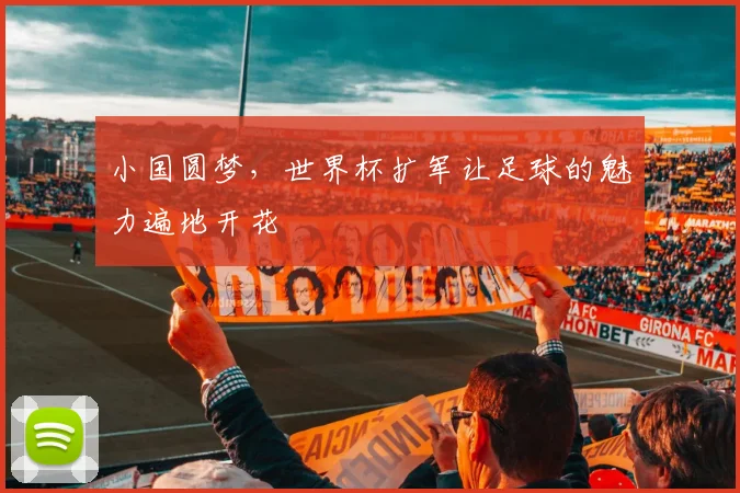 小国圆梦,世界杯扩军让足球的魅力遍地开花