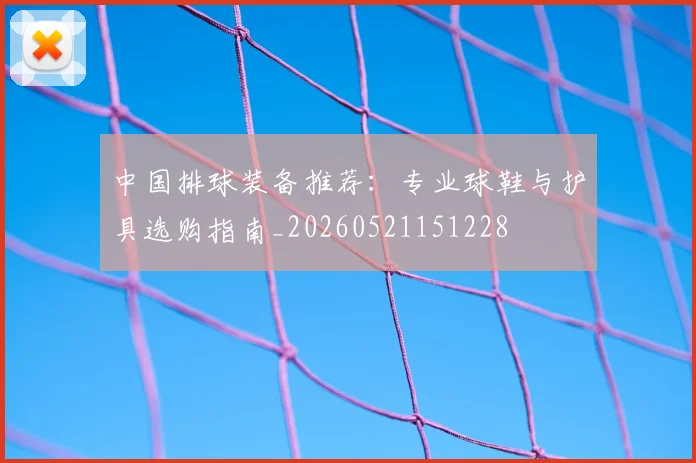 中国排球装备推荐：专业球鞋与护具选购指南_20260521151228