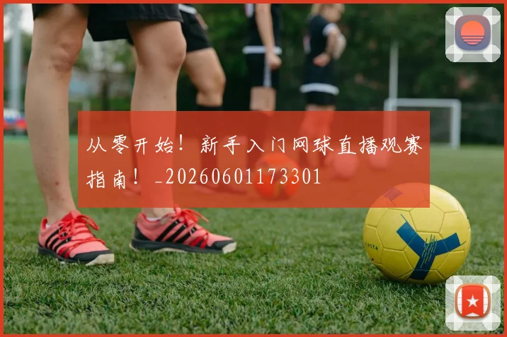 从零开始！新手入门网球直播观赛指南！_20260601173301